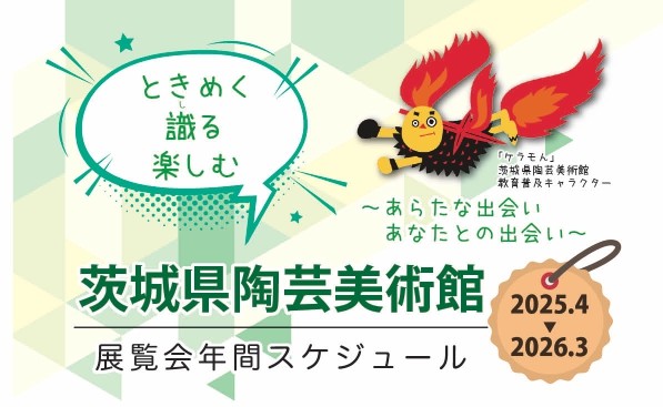 令和7年度 茨城県陶芸美術館 展覧会等スケジュール 令和7年度 茨城県陶芸美術館 展覧会等スケジュール