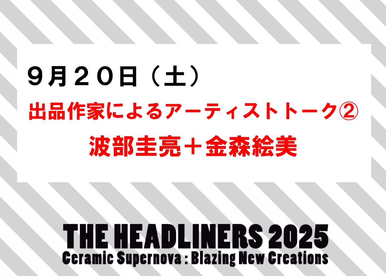 9／20（土）【出品作家によるアーティストトーク(2)波部圭亮＋金森絵美】企画展「THE HEADLINERS 2025」