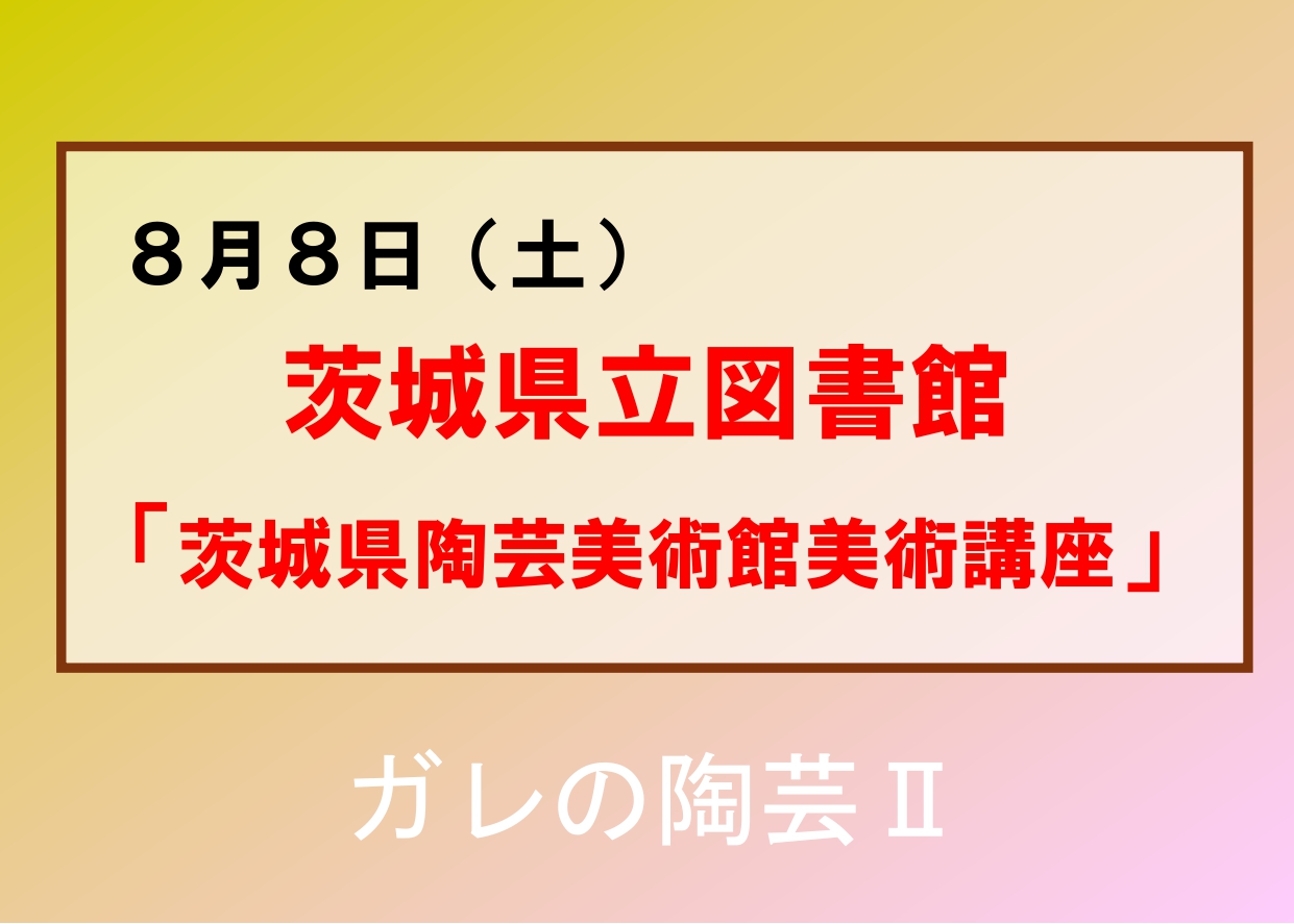 8／8（土）【茨城県立図書館「茨城県陶芸美術館美術講座」】企画展「ガレの陶芸II」