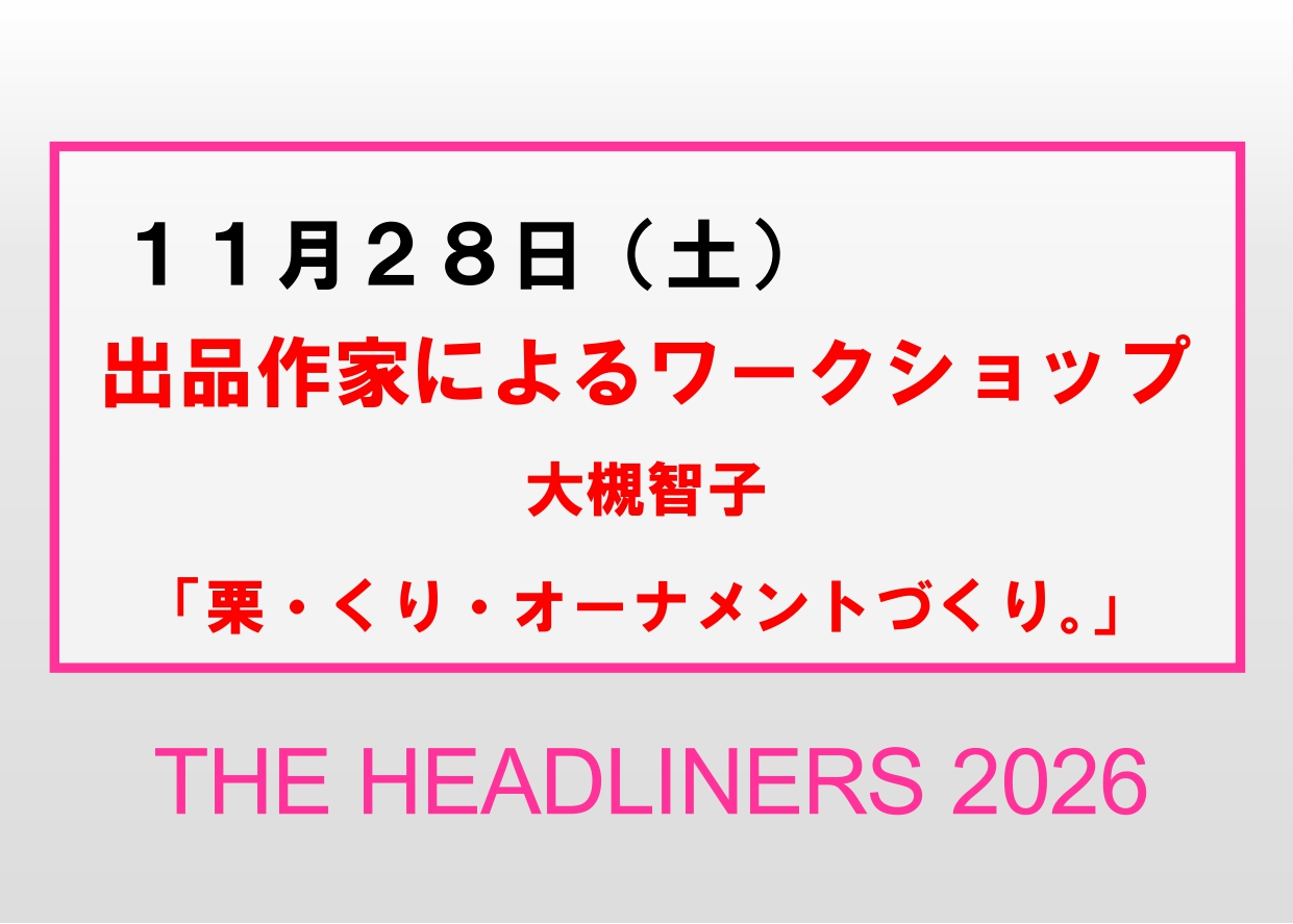 11／28（土）【出品作家によるワークショップ 大槻智子「栗・くり・オーナメントづくり。」】企画展「THE HEADLINERS 2026」