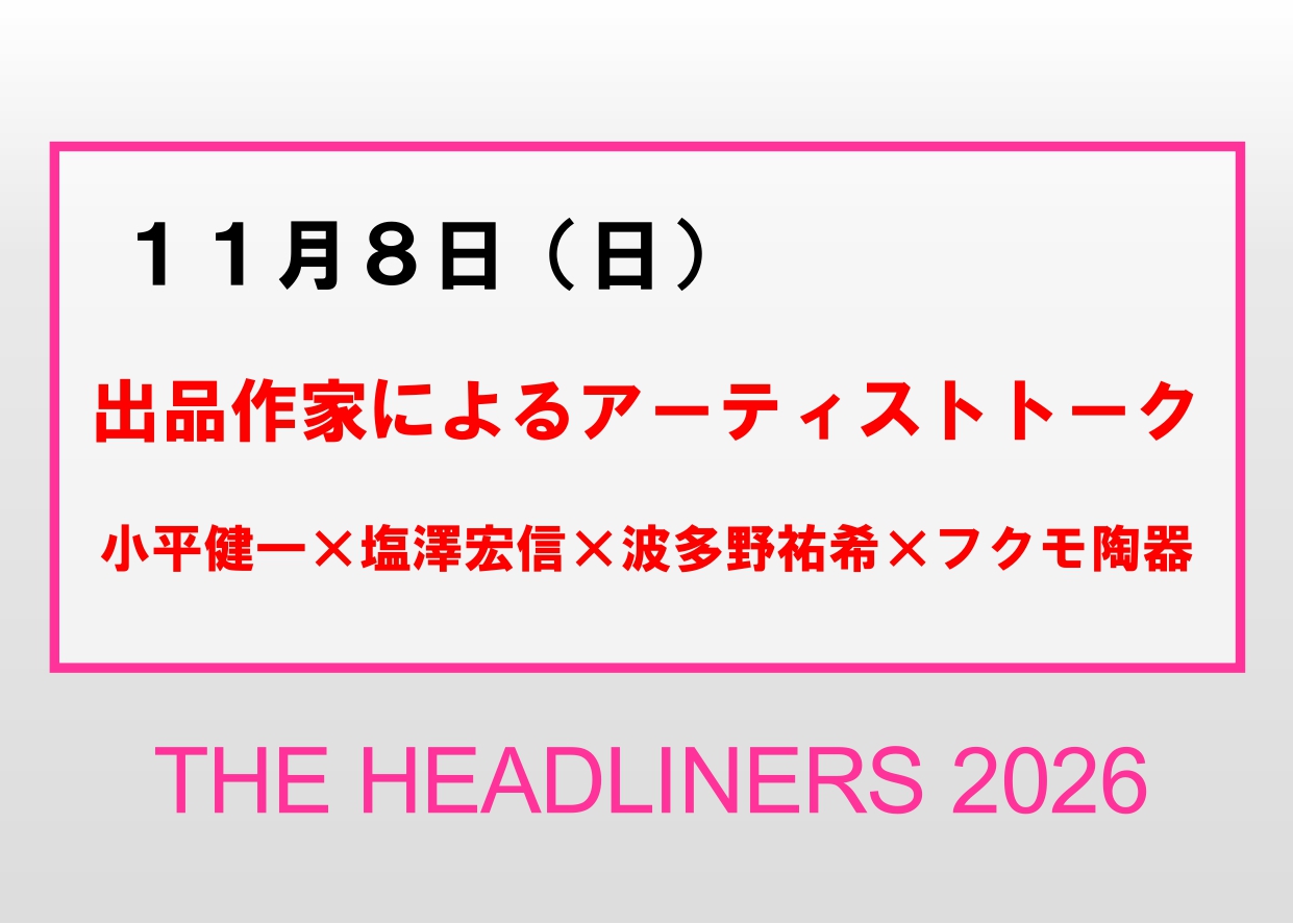 11／8（日）【出品作家によるアーティストトーク 小平健一×塩澤宏信×波多野祐希×フクモ陶器】企画展「THE HEADLINERS 2026」