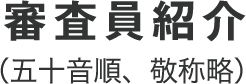 審査員紹介（五十音順、敬称略）